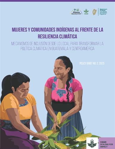 Women and indigenous communities at the forefront of climate resilience locally driven inclusion mechanisms to transform climate policy  in Guatemala and Central America